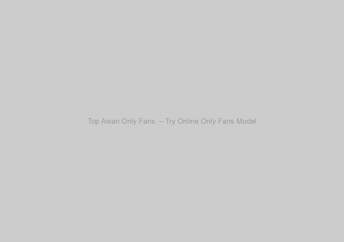 Top Asian Only Fans  – Try Online Only Fans Model